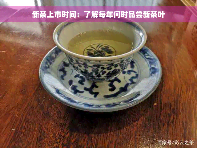 新茶上市时间：了解每年何时品尝新茶叶