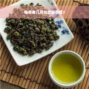 每年春几月份出新茶花？