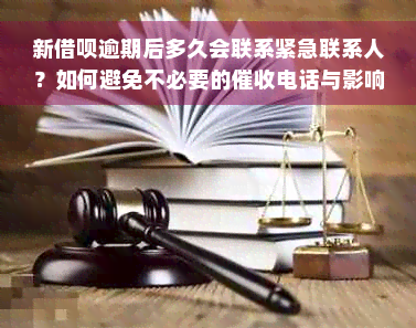 新借呗逾期后多久会联系紧急联系人？如何避免不必要的催收电话与影响？