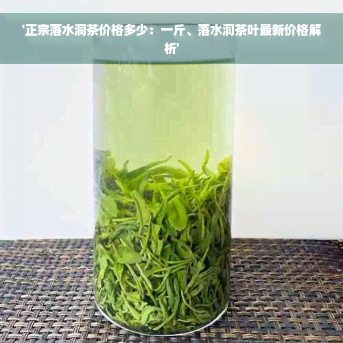 '正宗落水洞茶价格多少：一斤、落水洞茶叶最新价格解析'