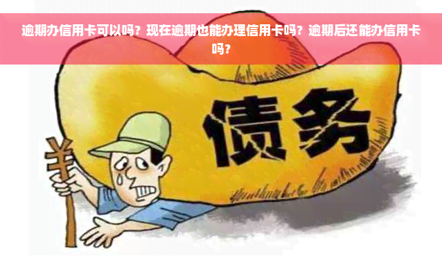 逾期办信用卡可以吗？现在逾期也能办理信用卡吗？逾期后还能办信用卡吗？