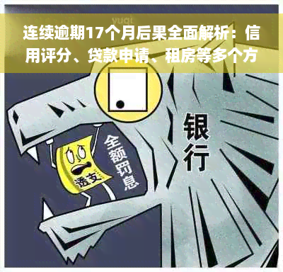 连续逾期17个月后果全面解析：信用评分、贷款申请、租房等多个方面受影响