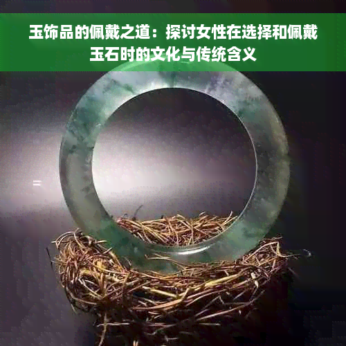 玉饰品的佩戴之道：探讨女性在选择和佩戴玉石时的文化与传统含义