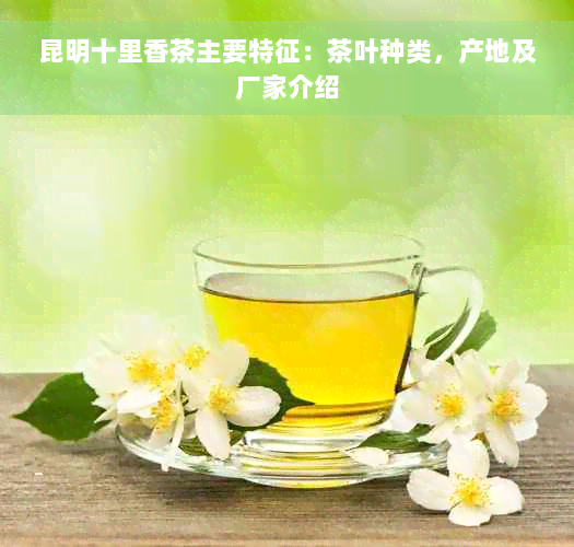 昆明十里香茶主要特征：茶叶种类，产地及厂家介绍