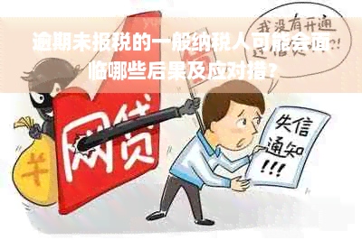 逾期未报税的一般纳税人可能会面临哪些后果及应对措？