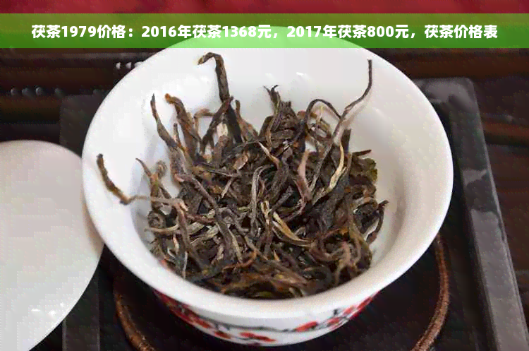 茯茶1979价格：2016年茯茶1368元，2017年茯茶800元，茯茶价格表