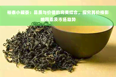 裕泰小罐茶：品质与价值的完美结合，探究其价格影响因素及市场趋势