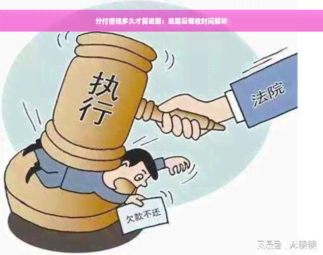 分付借钱多久才算逾期：逾期后催收时间解析