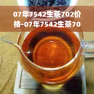 07年7542生茶702价格-07年7542生茶701价格