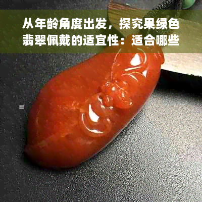 从年龄角度出发，探究果绿色翡翠佩戴的适宜性：适合哪些年龄段的人？