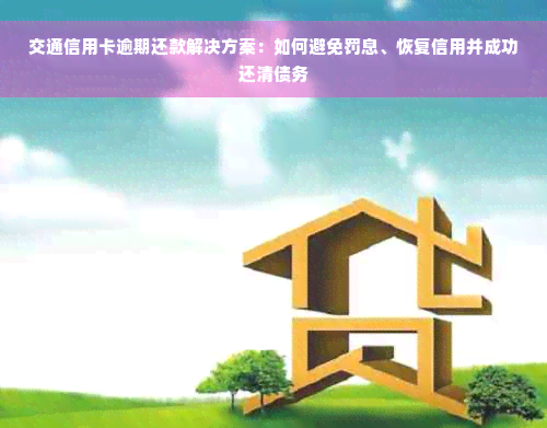 交通信用卡逾期还款解决方案：如何避免罚息、恢复信用并成功还清债务