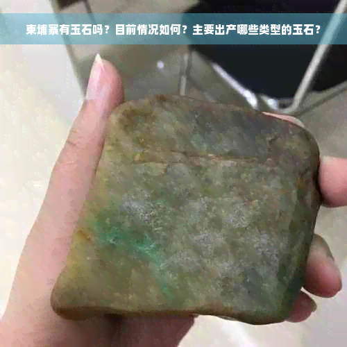 柬埔寨有玉石吗？目前情况如何？主要出产哪些类型的玉石？