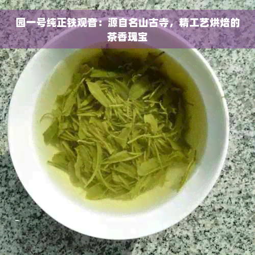 园一号纯正铁观音：源自名山古寺，精工艺烘焙的茶香瑰宝