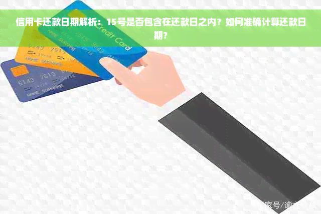 信用卡还款日期解析：15号是否包含在还款日之内？如何准确计算还款日期？