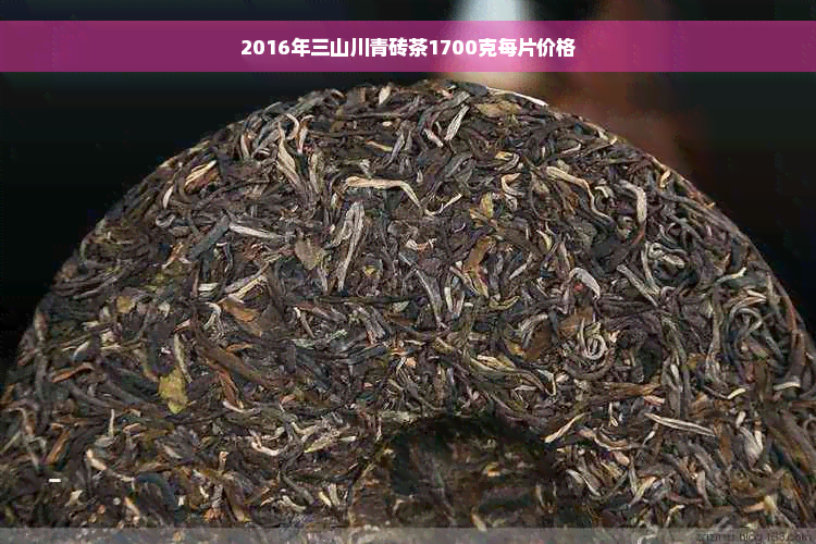 2016年三山川青砖茶1700克每片价格