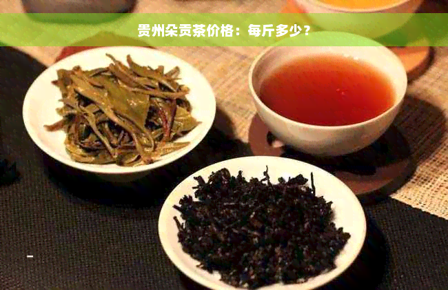 贵州朵贡茶价格：每斤多少？