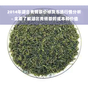 2014年湖北青砖茶价格及市场行情分析 - 全面了解湖北青砖茶的成本和价值