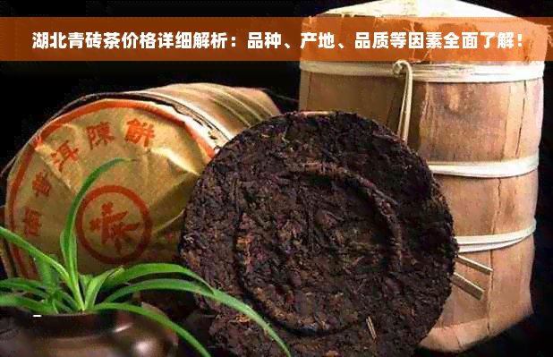 湖北青砖茶价格详细解析：品种、产地、品质等因素全面了解！