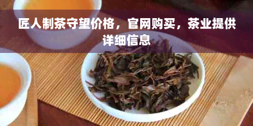 匠人制茶守望价格，官网购买，茶业提供详细信息