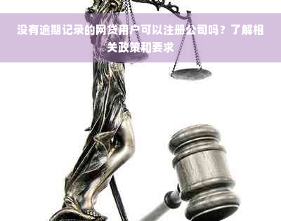 没有逾期记录的网贷用户可以注册公司吗？了解相关政策和要求