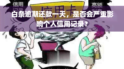 白条逾期还款一天，是否会严重影响个人信用记录？