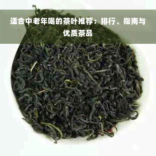 适合中老年喝的茶叶推荐：排行、指南与优质茶品