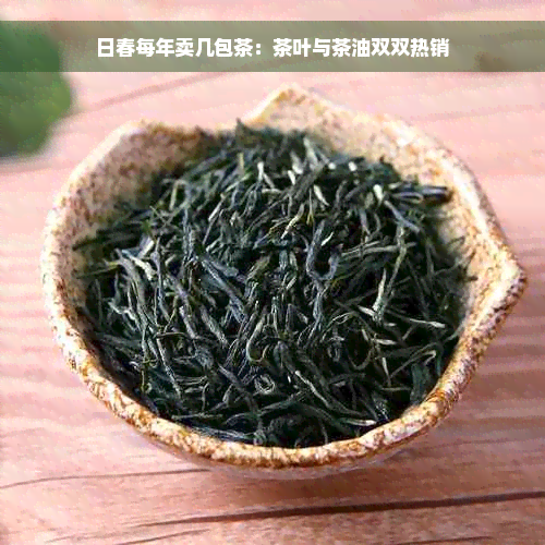 日春每年卖几包茶：茶叶与茶油双双热销