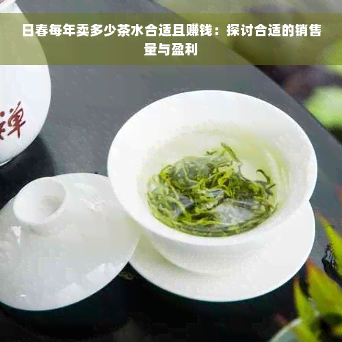 日春每年卖多少茶水合适且赚钱：探讨合适的销售量与盈利