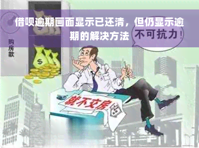 借呗逾期画面显示已还清，但仍显示逾期的解决方法