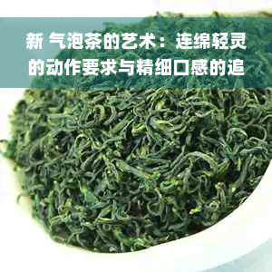 新 气泡茶的艺术：连绵轻灵的动作要求与精细口感的追求