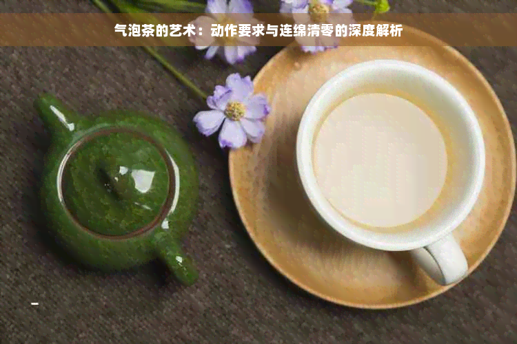 气泡茶的艺术：动作要求与连绵清零的深度解析