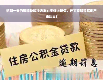 逾期一天的影响及解决方案：不仅上征信，还可能导致其他严重后果！