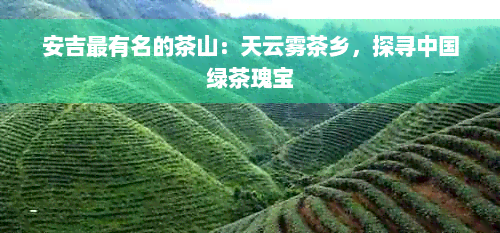 安吉最有名的茶山：天云雾茶乡，探寻中国绿茶瑰宝