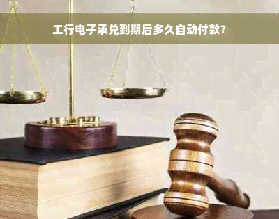 工行电子承兑到期后多久自动付款？