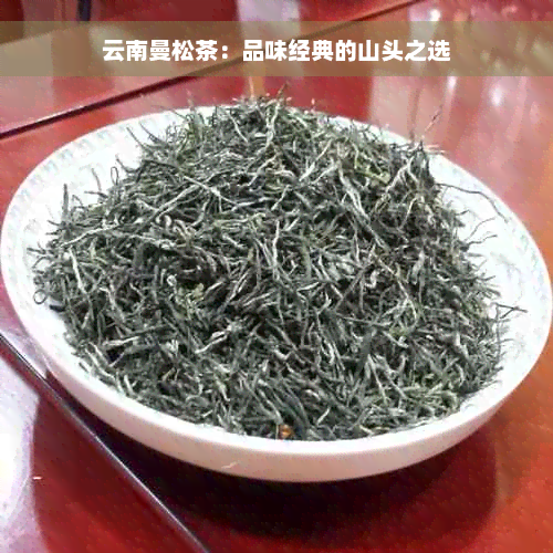 云南曼松茶：品味经典的山头之选