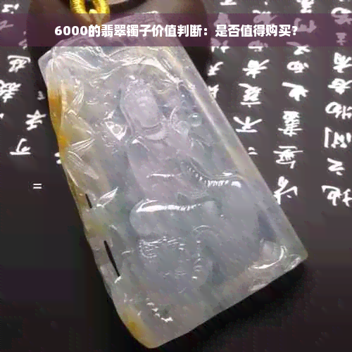 6000的翡翠镯子价值判断：是否值得购买？