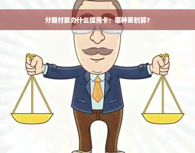 分期付款办什么信用卡：哪种更划算？