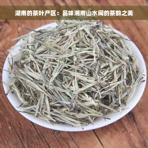 湖南的茶叶产区：品味湘南山水间的茶韵之美