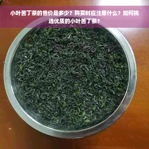 小叶苦丁茶的售价是多少？购买时应注意什么？如何挑选优质的小叶苦丁茶？