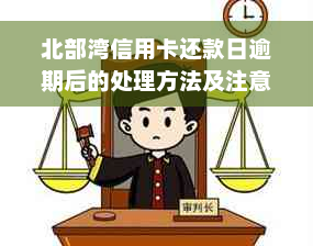 北部湾信用卡还款日逾期后的处理方法及注意事项全解析