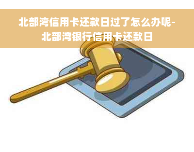 北部湾信用卡还款日过了怎么办呢-北部湾银行信用卡还款日