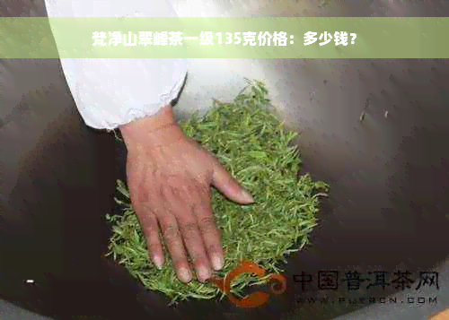 梵净山翠峰茶一级135克价格：多少钱？