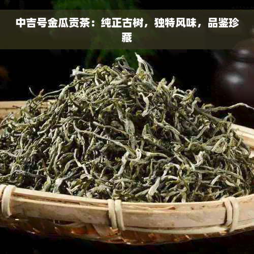 中吉号金瓜贡茶：纯正古树，独特风味，品鉴珍藏