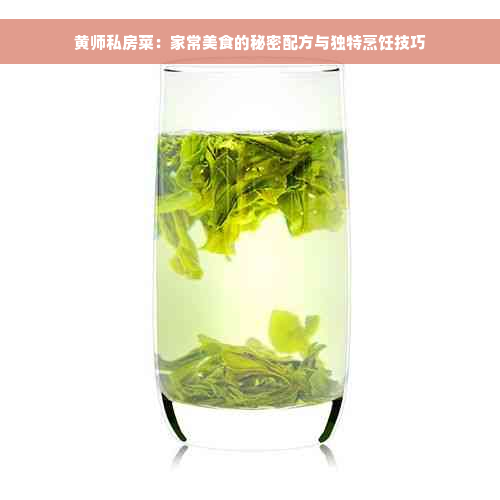 黄师私房菜：家常美食的秘密配方与独特烹饪技巧