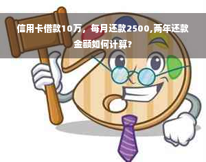 信用卡借款10万，每月还款2500,两年还款金额如何计算？