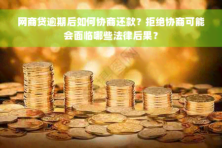 网商贷逾期后如何协商还款？拒绝协商可能会面临哪些法律后果？