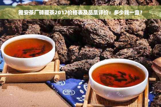 雅安茶厂砖藏茶2017价格表及品质评价：多少钱一盒？