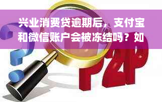 兴业消费贷逾期后，支付宝和微信账户会被冻结吗？如何解决这个问题？