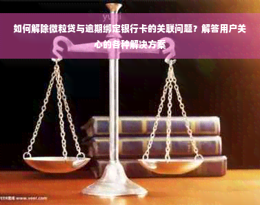 如何解除微粒贷与逾期绑定银行卡的关联问题？解答用户关心的各种解决方案