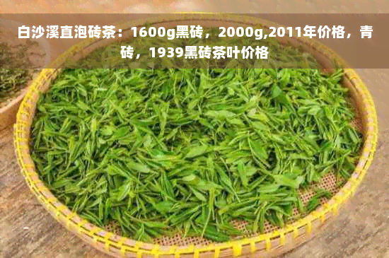 白沙溪直泡砖茶：1600g黑砖，2000g,2011年价格，青砖，1939黑砖茶叶价格